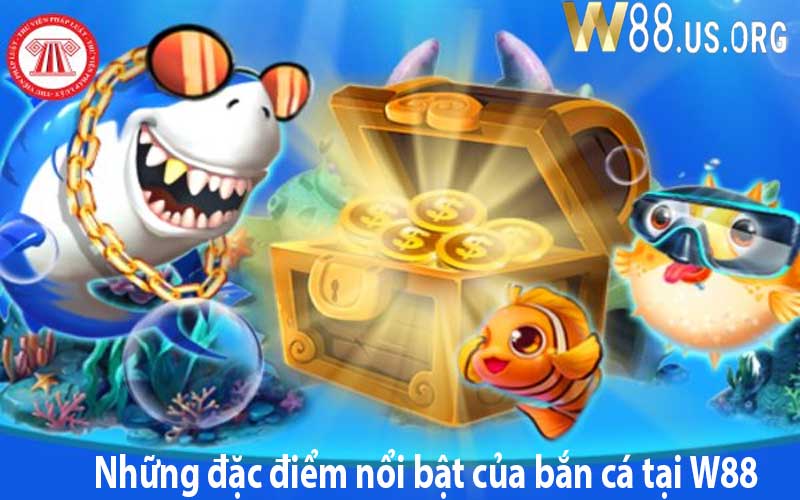 Những đặc điểm nổi bật của bắn cá tại W88