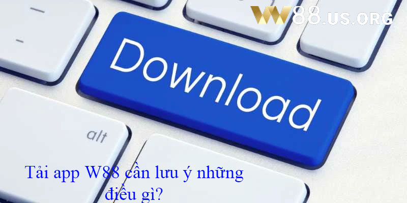 Tải app W88 cần lưu ý những điều gì?